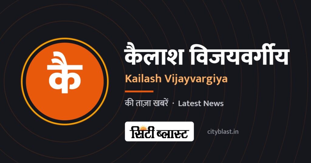 कैलाश विजयवर्गीय – Kailash Vijayvargiya | सिटी ब्लास्ट