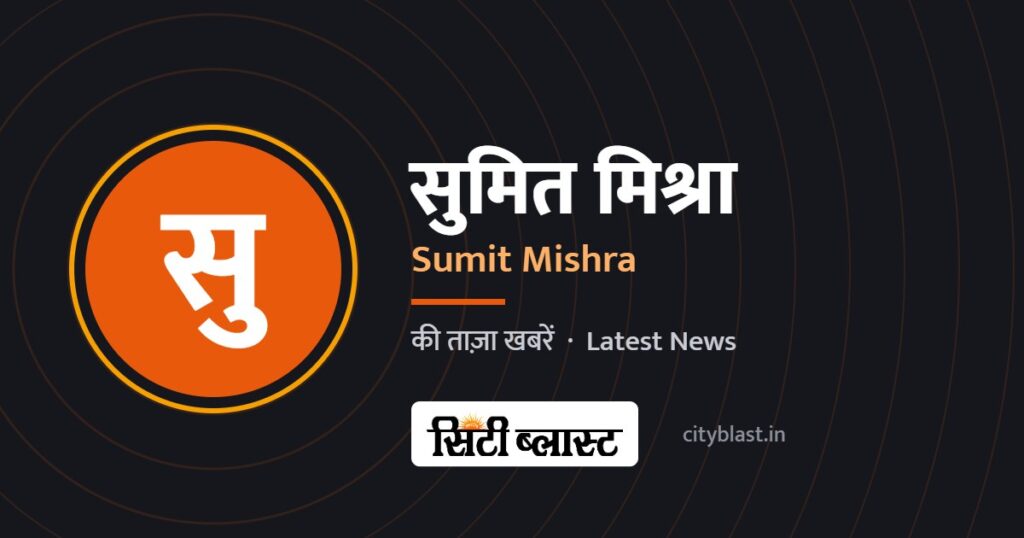 सुमित मिश्रा – Sumit Mishra | सिटी ब्लास्ट